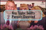Did Taylor Swift's Parents Divorce: a Breakdown of the Rumors
