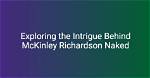 Mckinley Richardson Naked: a Comprehensive Exploration You Won't Forget